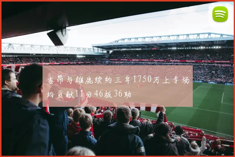 吉昂与雄鹿续约三年1750万上季场均贡献11分46板36助