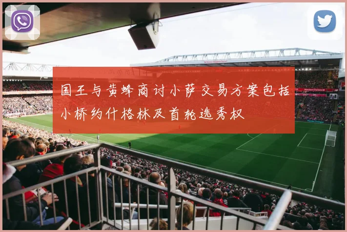国王与黄蜂商讨小萨交易方案包括小桥约什格林及首轮选秀权