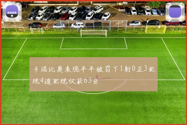 卡诺比奥表现平平被罚下1射0正3犯规4造犯规仅获63分