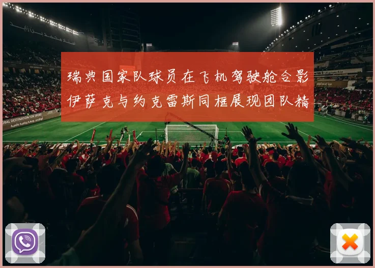 瑞典国家队球员在飞机驾驶舱合影伊萨克与约克雷斯同框展现团队精神